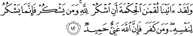 And We had certainly given Luqman wisdom [and said], Be grateful to Allah. And whoever is grateful is grateful for [the benefit of] himself. And whoever denies [His favor] - then indeed, Allah is Free of need and Praiseworthy. Holy Quran - 31:12